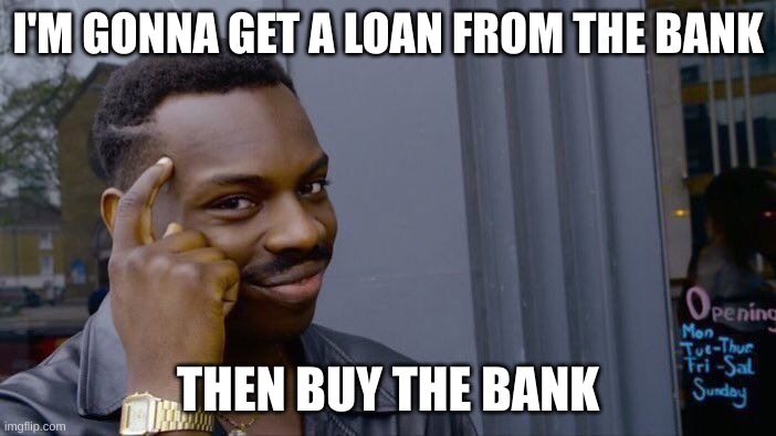 Roll Safe Think About It | I'M GONNA GET A LOAN FROM THE BANK; THEN BUY THE BANK | image tagged in memes,roll safe think about it | made w/ Imgflip meme maker