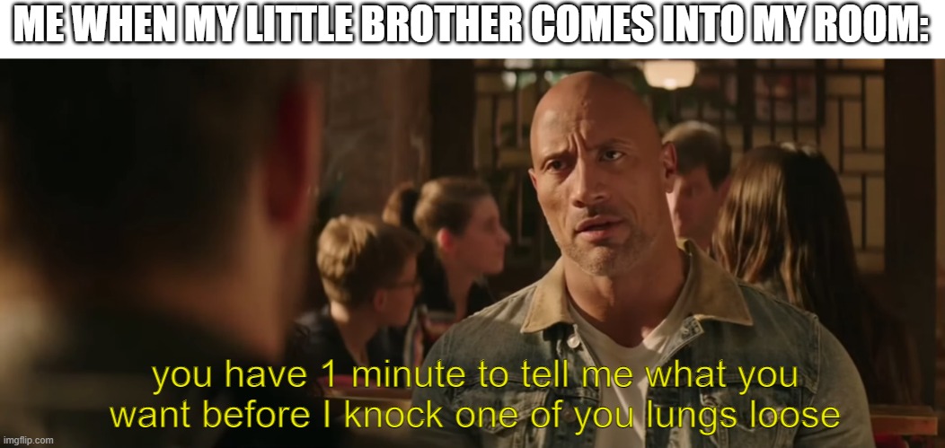 ME WHEN MY LITTLE BROTHER COMES INTO MY ROOM:; you have 1 minute to tell me what you want before I knock one of you lungs loose | image tagged in memes,funny,dwayne johnson,family,you dare oppose me mortal | made w/ Imgflip meme maker