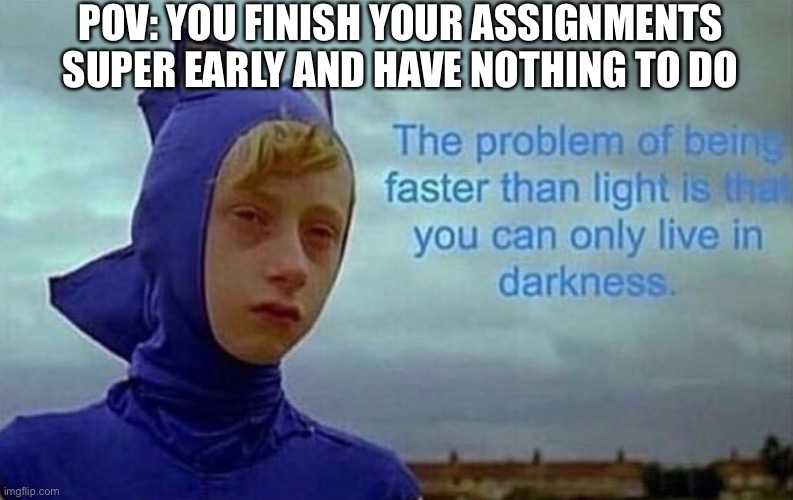 This is the only meme I am posting today. | POV: YOU FINISH YOUR ASSIGNMENTS SUPER EARLY AND HAVE NOTHING TO DO | image tagged in depression sonic,oh wow are you actually reading these tags | made w/ Imgflip meme maker