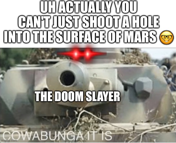 Panzer cowabunga it is | UH ACTUALLY YOU CAN'T JUST SHOOT A HOLE INTO THE SURFACE OF MARS 🤓; THE DOOM SLAYER | image tagged in panzer cowabunga it is,doom guy,how about no,i wil do it | made w/ Imgflip meme maker