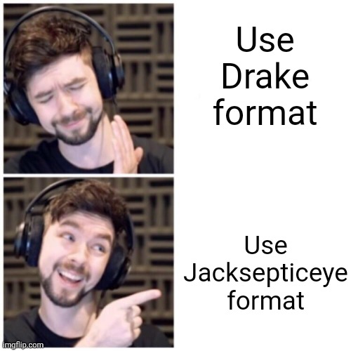 Top of the mornin | Use Drake format; Use Jacksepticeye format | image tagged in jacksepticeye,memes,funny,ha ha tags go brr,stop reading the tags | made w/ Imgflip meme maker