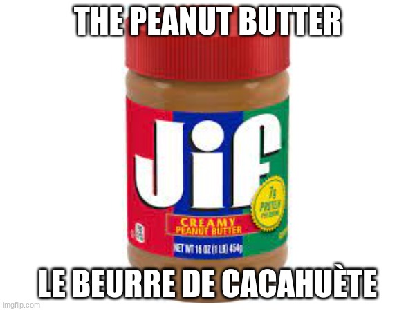 Le Peanut Butter | THE PEANUT BUTTER; LE BEURRE DE CACAHUÈTE | image tagged in peanut butter,no context | made w/ Imgflip meme maker