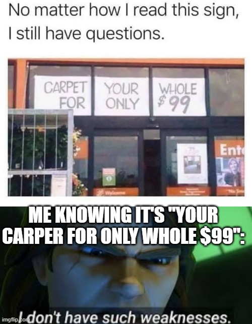 I'm the smart one with this carpet signs | ME KNOWING IT'S "YOUR CARPER FOR ONLY WHOLE $99": | image tagged in i dont have such weekness,carpet,confusion,visible confusion | made w/ Imgflip meme maker