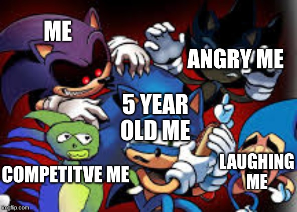 scared sonic | ANGRY ME; ME; 5 YEAR OLD ME; LAUGHING ME; COMPETITVE ME | image tagged in scared sonic | made w/ Imgflip meme maker