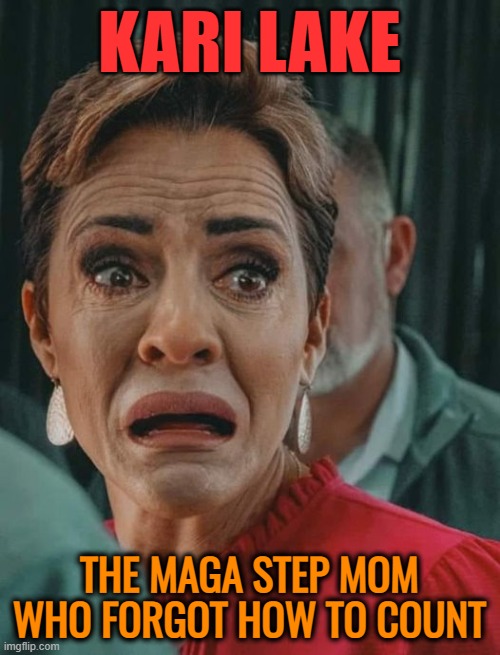 Kari Lake | KARI LAKE THE MAGA STEP MOM WHO FORGOT HOW TO COUNT | image tagged in kari lake | made w/ Imgflip meme maker