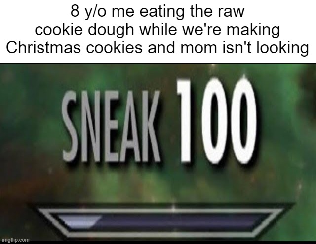 If you didn't do this as a kid, you didn't have a childhood. | 8 y/o me eating the raw cookie dough while we're making Christmas cookies and mom isn't looking | image tagged in sneak 100 | made w/ Imgflip meme maker