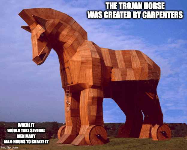 Trojan Horse | THE TROJAN HORSE WAS CREATED BY CARPENTERS; WHERE IT WOULD TAKE SEVERAL MEN MANY MAN-HOURS TO CREATE IT | image tagged in trojan horse,memes | made w/ Imgflip meme maker