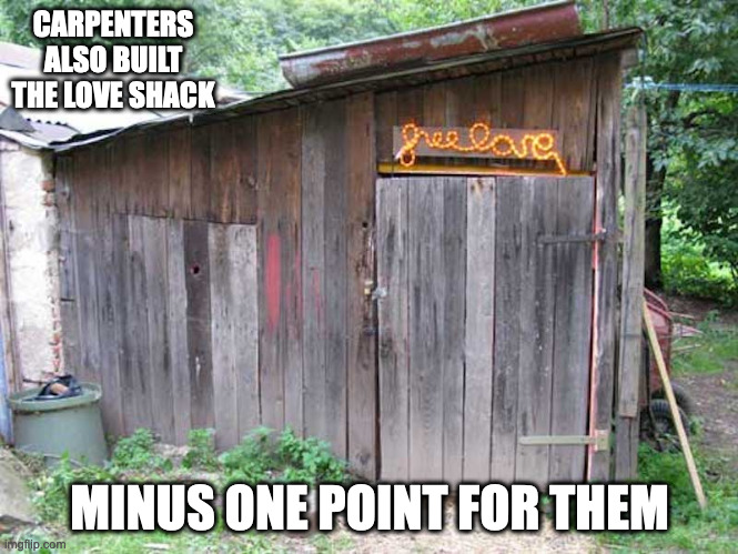 Love Shack | CARPENTERS ALSO BUILT THE LOVE SHACK; MINUS ONE POINT FOR THEM | image tagged in memes,shed | made w/ Imgflip meme maker
