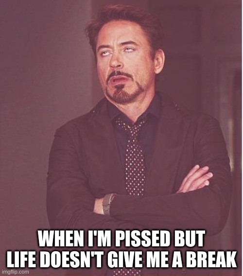 Face You Make Robert Downey Jr | WHEN I'M PISSED BUT LIFE DOESN'T GIVE ME A BREAK | image tagged in memes,face you make robert downey jr | made w/ Imgflip meme maker
