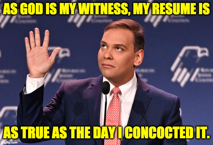 Religious fellow, too. | AS GOD IS MY WITNESS, MY RESUME IS; AS TRUE AS THE DAY I CONCOCTED IT. | image tagged in memes,george santos,fiction writer | made w/ Imgflip meme maker
