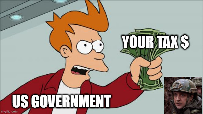 idc about ukraine | YOUR TAX $; US GOVERNMENT | image tagged in memes,shut up and take my money fry | made w/ Imgflip meme maker