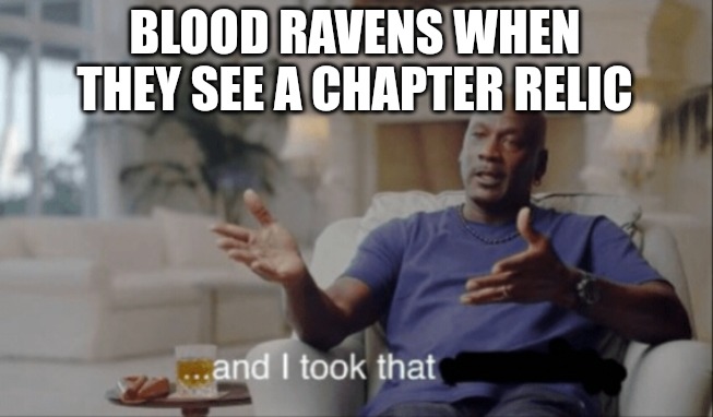 Lock the reliquary! | BLOOD RAVENS WHEN THEY SEE A CHAPTER RELIC | image tagged in and i took that,blood ravens,warhammer40k,warhammer,warhammer 40k | made w/ Imgflip meme maker