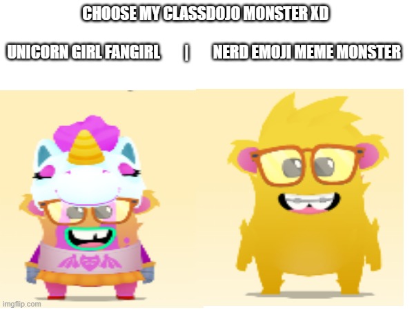 choose it XD ( i dont wear classes) | CHOOSE MY CLASSDOJO MONSTER XD 
   
UNICORN GIRL FANGIRL        |        NERD EMOJI MEME MONSTER | image tagged in monster,nerd,emoji,meme,unicorn man,glasses | made w/ Imgflip meme maker