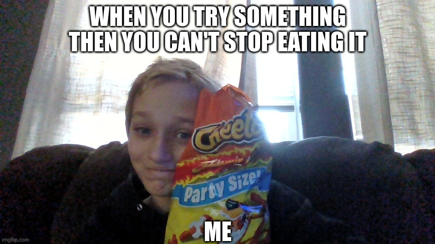my face reveal | WHEN YOU TRY SOMETHING THEN YOU CAN'T STOP EATING IT; ME | image tagged in spicy,spicy memes,face reveal | made w/ Imgflip meme maker