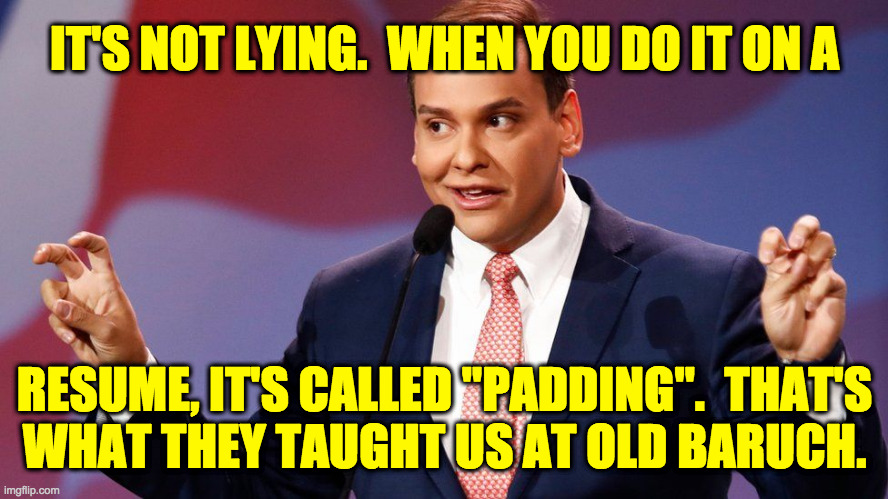I feel like I just can't trust anymore. | IT'S NOT LYING.  WHEN YOU DO IT ON A
 
 
 
 
 
RESUME, IT'S CALLED "PADDING".  THAT'S
WHAT THEY TAUGHT US AT OLD BARUCH. | image tagged in memes,george santos,old baruch | made w/ Imgflip meme maker