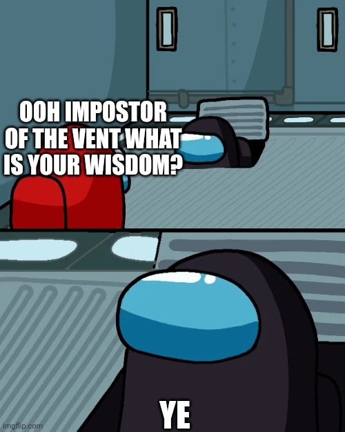 Ye | OOH IMPOSTOR OF THE VENT WHAT IS YOUR WISDOM? YE | image tagged in impostor of the vent | made w/ Imgflip meme maker
