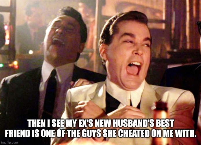 If they only knew ? |  THEN I SEE MY EX'S NEW HUSBAND'S BEST FRIEND IS ONE OF THE GUYS SHE CHEATED ON ME WITH. | image tagged in two laughing men | made w/ Imgflip meme maker