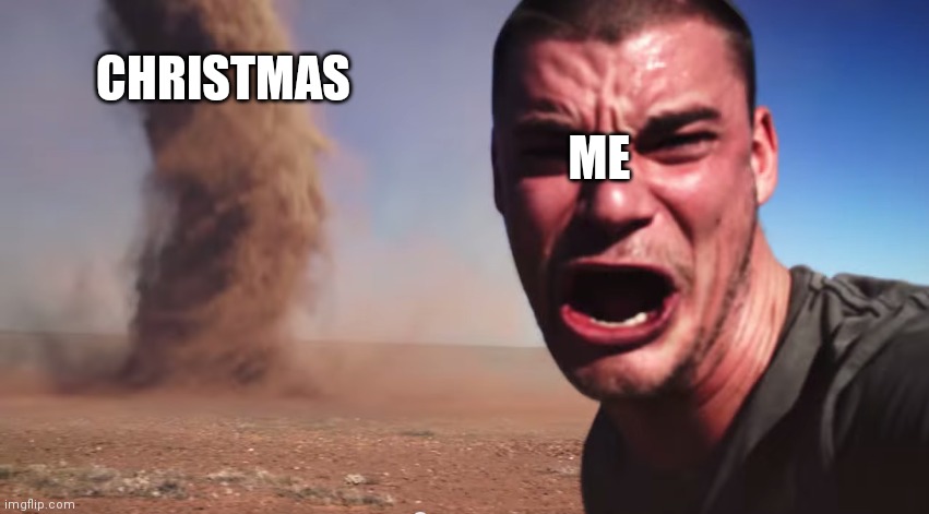 Christmas is coming | CHRISTMAS; ME | image tagged in here it comes | made w/ Imgflip meme maker