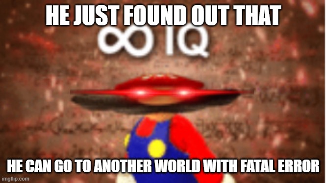 Infinite IQ | HE JUST FOUND OUT THAT; HE CAN GO TO ANOTHER WORLD WITH FATAL ERROR | image tagged in infinite iq | made w/ Imgflip meme maker