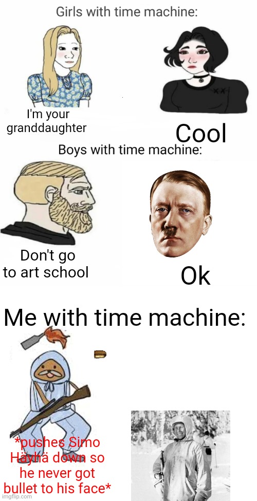 Time machine | I'm your granddaughter; Cool; Don't go to art school; Ok; Me with time machine:; *pushes Simo Häyhä down so he never got bullet to his face* | image tagged in time machine | made w/ Imgflip meme maker