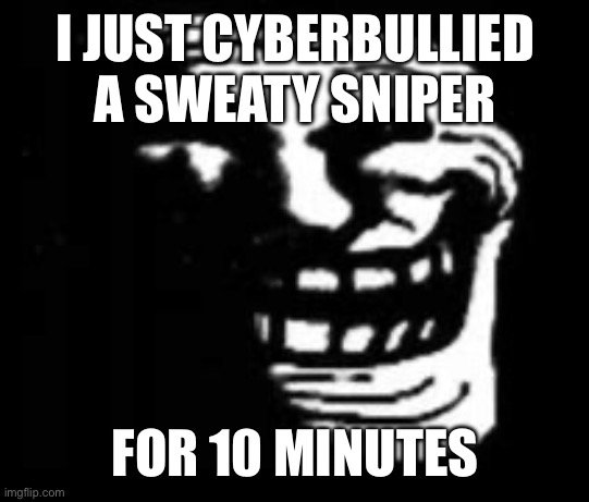 Not by words, but by repeatedly killing them | I JUST CYBERBULLIED A SWEATY SNIPER; FOR 10 MINUTES | image tagged in dark trollface | made w/ Imgflip meme maker