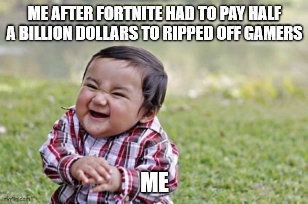 Evil Toddler | ME AFTER FORTNITE HAD TO PAY HALF A BILLION DOLLARS TO RIPPED OFF GAMERS; ME | image tagged in memes,evil toddler | made w/ Imgflip meme maker