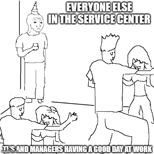 They don't know | EVERYONE ELSE IN THE SERVICE CENTER; TL'S AND MANAGERS HAVING A GOOD DAY AT WORK | image tagged in they don't know | made w/ Imgflip meme maker