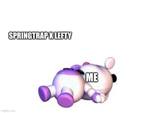 lefty broke his neck | SPRINGTRAP X LEFTY; ME | image tagged in lefty broke his neck | made w/ Imgflip meme maker
