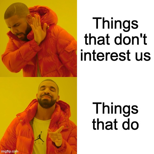 Drake Hotline Bling | Things that don't interest us; Things that do | image tagged in memes,drake hotline bling | made w/ Imgflip meme maker