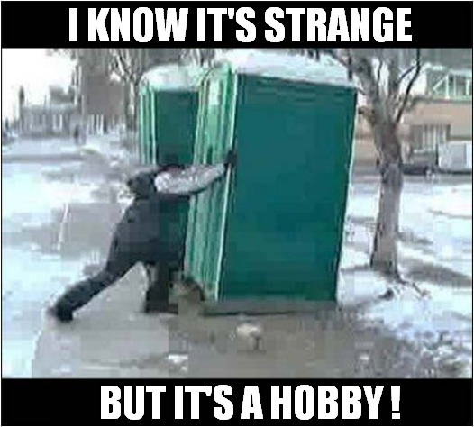 It Keeps Me Fit ! | I KNOW IT'S STRANGE; BUT IT'S A HOBBY ! | image tagged in fun,fitness,tipping,hobby | made w/ Imgflip meme maker