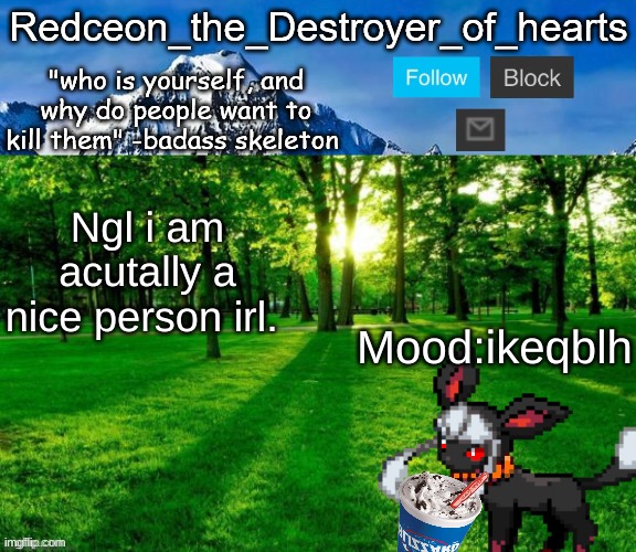 E | Ngl i am acutally a nice person irl. Mood:ikeqblh | image tagged in redceon temp | made w/ Imgflip meme maker