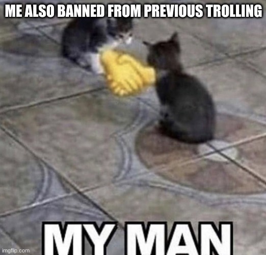 ME ALSO BANNED FROM PREVIOUS TROLLING | made w/ Imgflip meme maker