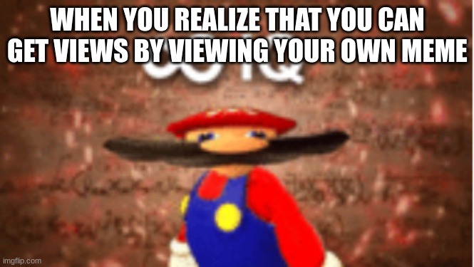 pov when you realize that you can gain views from viewing your own meme | WHEN YOU REALIZE THAT YOU CAN GET VIEWS BY VIEWING YOUR OWN MEME | image tagged in infinite iq,super mario 64 | made w/ Imgflip meme maker