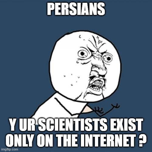 y u no | PERSIANS; Y UR SCIENTISTS EXIST ONLY ON THE INTERNET ? | image tagged in memes,y u no | made w/ Imgflip meme maker