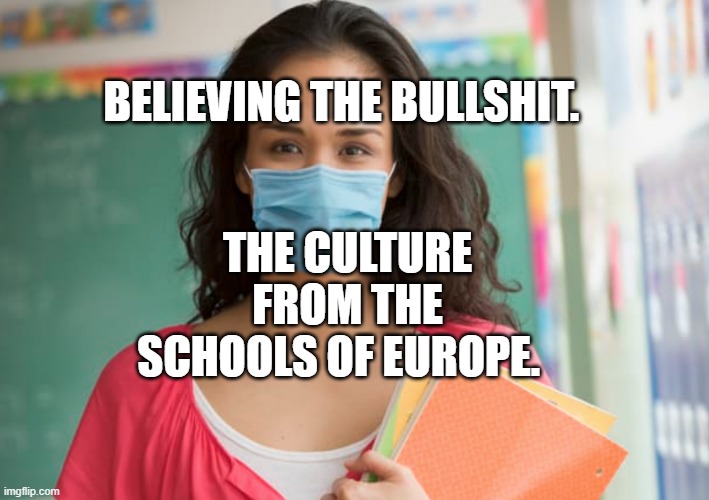 teacher in mask | BELIEVING THE BULLSHIT. THE CULTURE FROM THE SCHOOLS OF EUROPE. | image tagged in teacher in mask | made w/ Imgflip meme maker