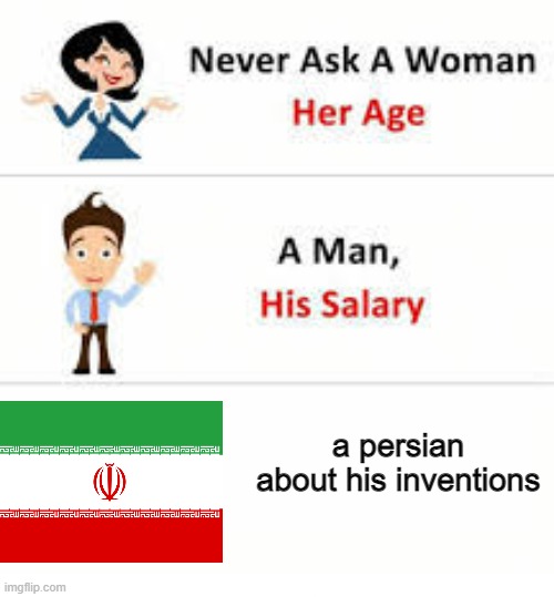 never ask a persian | a persian about his inventions | image tagged in never ask a woman her age,funny memes,iran,persia,persian inventions,persian | made w/ Imgflip meme maker