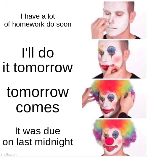 Check when it's due | I have a lot of homework do soon; I'll do it tomorrow; tomorrow comes; It was due on last midnight | image tagged in memes,clown applying makeup | made w/ Imgflip meme maker