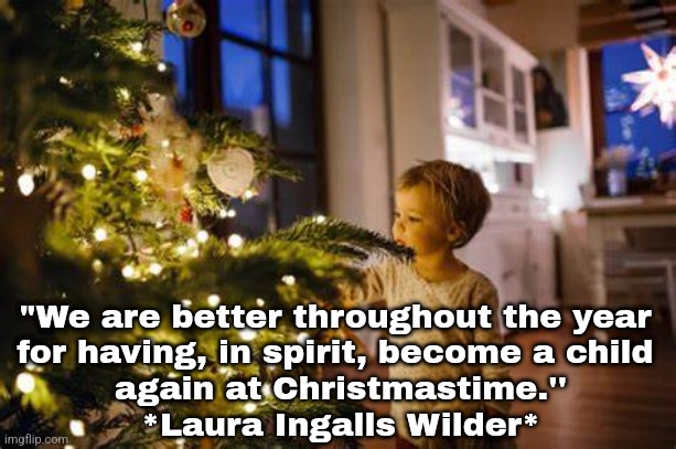 Christmas Child | "We are better throughout the year 
for having, in spirit, become a child 
again at Christmastime.''
*Laura Ingalls Wilder* | image tagged in christmas | made w/ Imgflip meme maker