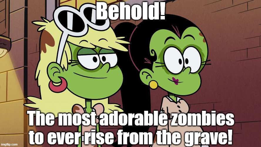 Zombie Leni and Carlota | Behold! The most adorable zombies to ever rise from the grave! | image tagged in the loud house | made w/ Imgflip meme maker