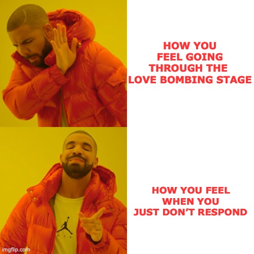 Drake Hotline Bling Meme | HOW YOU FEEL GOING THROUGH THE 
LOVE BOMBING STAGE; HOW YOU FEEL WHEN YOU JUST DON’T RESPOND | image tagged in memes,drake hotline bling | made w/ Imgflip meme maker