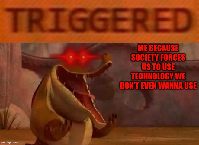 I do not take this meme back I cannot take it back and I will not take it back cuz here's why: Everything i said in it - TRUTH | ME BECAUSE SOCIETY FORCES US TO USE TECHNOLOGY WE DON'T EVEN WANNA USE | image tagged in triggered croc,memes,kung fu panda,society,computers/electronics,savage memes | made w/ Imgflip meme maker