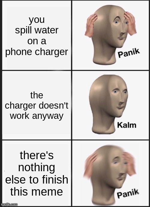 This actually happened lol | you spill water on a phone charger; the charger doesn't work anyway; there's nothing else to finish this meme | image tagged in memes,panik kalm panik | made w/ Imgflip meme maker