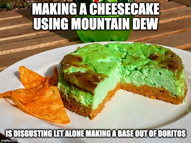Mountain Dew Cheesecake With Doritos Base | MAKING A CHEESECAKE USING MOUNTAIN DEW; IS DISGUSTING LET ALONE MAKING A BASE OUT OF DORITOS | image tagged in food,cheesecake,memes | made w/ Imgflip meme maker
