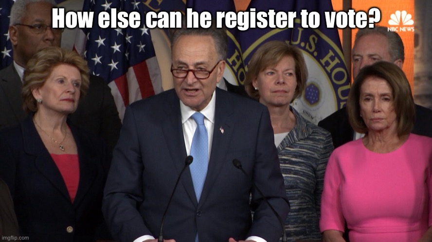 Democrat congressmen | How else can he register to vote? | image tagged in democrat congressmen | made w/ Imgflip meme maker