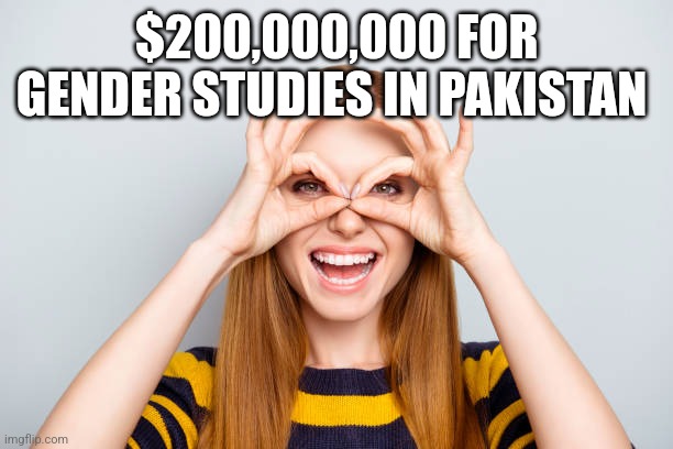 $200,000,000 FOR GENDER STUDIES IN PAKISTAN | image tagged in funny memes | made w/ Imgflip meme maker