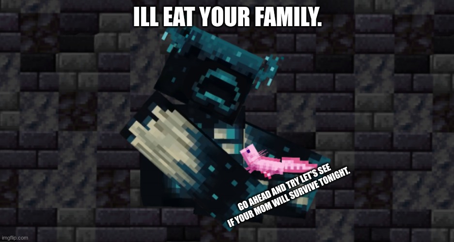 ILL EAT YOUR FAMILY. GO AHEAD AND TRY LET'S SEE IF YOUR MOM WILL SURVIVE TONIGHT. | image tagged in the warden and an axolotl | made w/ Imgflip meme maker