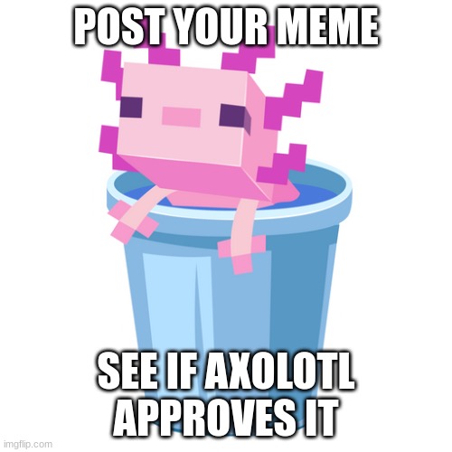 axoltl :) | POST YOUR MEME; SEE IF AXOLOTL APPROVES IT | image tagged in axoltl | made w/ Imgflip meme maker