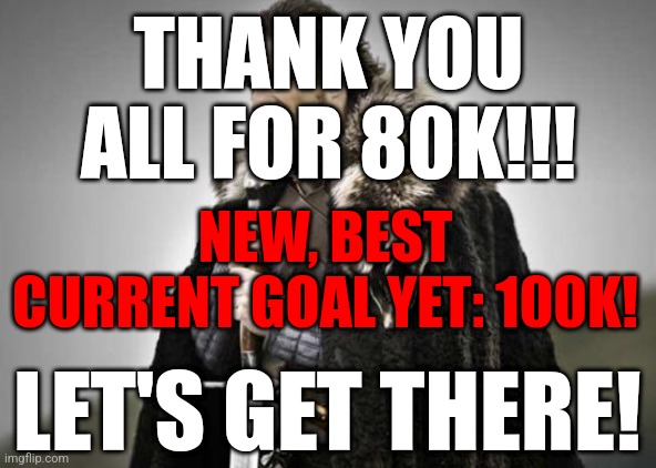LET'S GET TO 100K! | THANK YOU ALL FOR 80K!!! NEW, BEST CURRENT GOAL YET: 100K! LET'S GET THERE! | image tagged in prepare yourself,memes,funny | made w/ Imgflip meme maker
