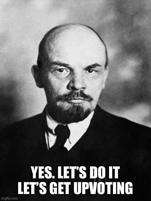 Lenin | YES. LET’S DO IT
LET’S GET UPVOTING | image tagged in lenin | made w/ Imgflip meme maker