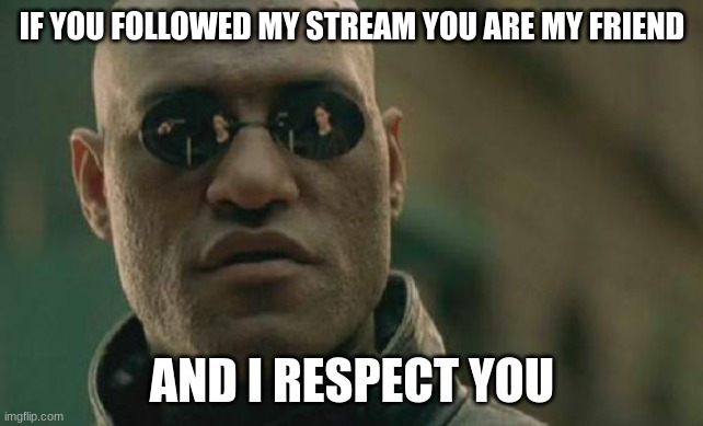 my friend | IF YOU FOLLOWED MY STREAM YOU ARE MY FRIEND; AND I RESPECT YOU | image tagged in memes,matrix morpheus | made w/ Imgflip meme maker